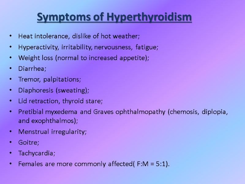 Symptoms of Hyperthyroidism Heat intolerance, dislike of hot weather; Hyperactivity, irritability, nervousness, fatigue; Weight